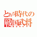 とある時代の戦国武将（真田幸村）