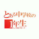 とある中学校の１年生（ＬＩＮＥグループ）