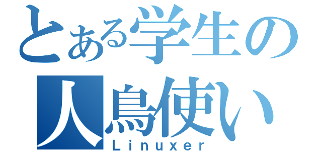 とある学生の人鳥使い（Ｌｉｎｕｘｅｒ）