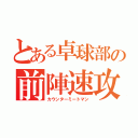 とある卓球部の前陣速攻守（カウンターミートマン）