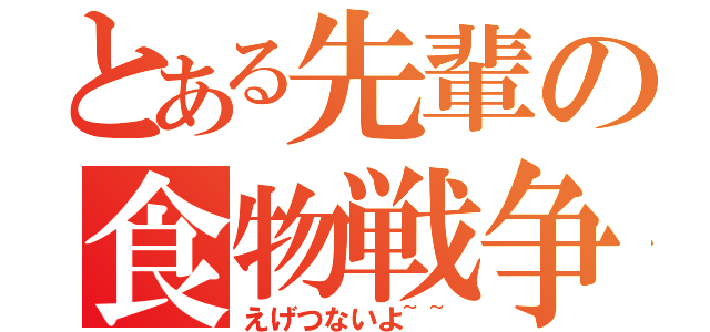 とある先輩の食物戦争（えげつないよ~~）