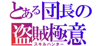 とある団長の盗賊極意（スキルハンター）