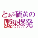 とある硫黄の感染爆発（パンデミック）