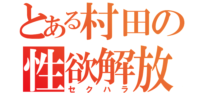 とある村田の性欲解放（セクハラ）