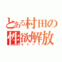 とある村田の性欲解放（セクハラ）