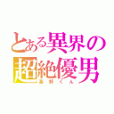 とある異界の超絶優男（高野くん）