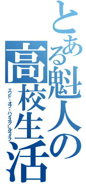 とある魁人の高校生活終了伝（エンド・オブ・ハイスクールライフ）