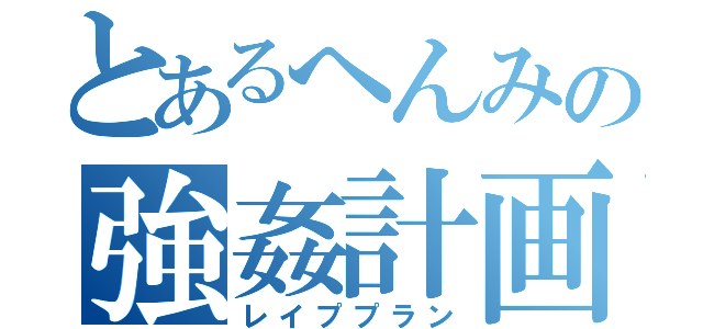 とあるへんみの強姦計画（レイププラン）