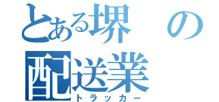 とある堺の配送業（トラッカー）