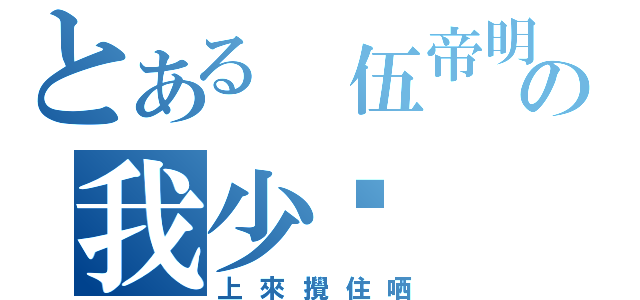 とある 伍帝明の我少你（上來攪住哂）