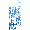 とある霊獣の混沌日誌（カオスブログ）