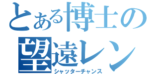 とある博士の望遠レンズ（シャッターチャンス）