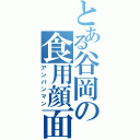 とある谷岡の食用顔面（アンパンマン）