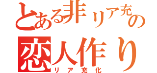 とある非リア充の恋人作り（リア充化）