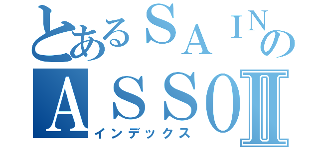 とあるＳＡＩＮＳのＡＳＳＯＣＩＡＴＩＯＮⅡ（インデックス）