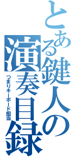 とある鍵人の演奏目録（つまりキーボード担当）