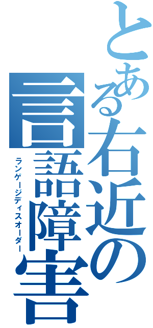 とある右近の言語障害（ランゲージディスオーダー）