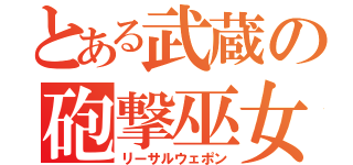 とある武蔵の砲撃巫女（リーサルウェポン）