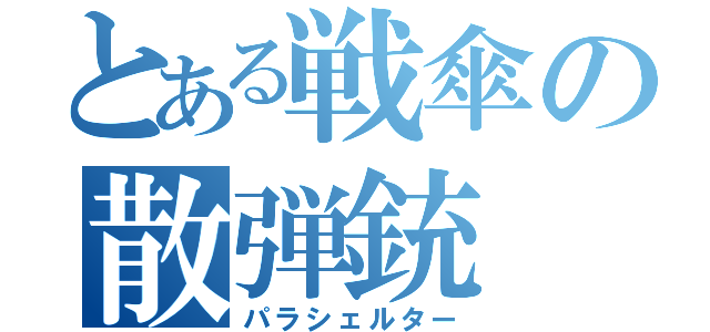 とある戦傘の散弾銃（パラシェルター）