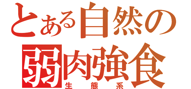 とある自然の弱肉強食（生態系）