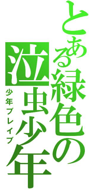 とある緑色の泣虫少年（少年ブレイブ）