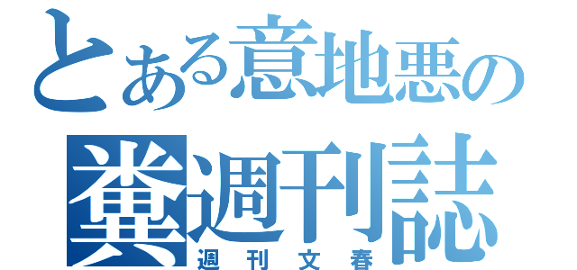 とある意地悪の糞週刊誌（週刊文春）