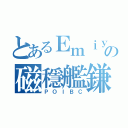 とあるＥｍｉｙａの磁穩艦鎌（ＰＯＩＢＣ）