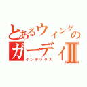 とあるウィングアーチのガーディアンⅡ（インデックス）