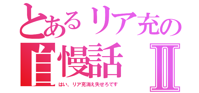 とあるリア充の自慢話Ⅱ（はい、リア充消え失せろです）