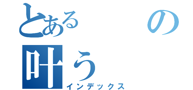 とあるの叶う（インデックス）