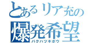 とあるリア充の爆発希望（バクハツキボウ）