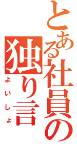 とある社員の独り言（よいしょ）