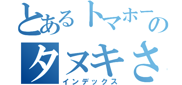 とあるトマホークつかいのタヌキさん（インデックス）