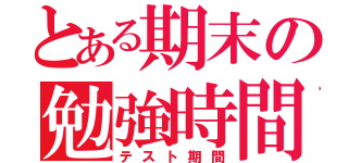 とある期末の勉強時間（テスト期間）