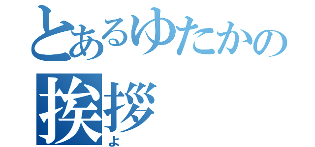 とあるゆたかの挨拶（よ）