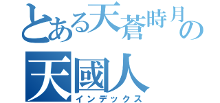 とある天蒼時月の天國人（インデックス）