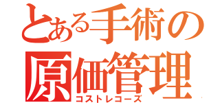 とある手術の原価管理（コストレコーズ）