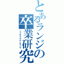 とあるランジの卒業研究（ソツギョウケンキュウ）