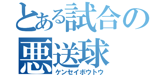 とある試合の悪送球（ケンセイボウトウ）