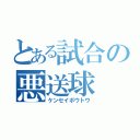 とある試合の悪送球（ケンセイボウトウ）