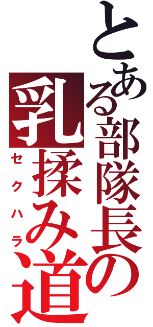 とある部隊長の乳揉み道（セクハラ）