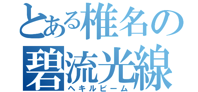 とある椎名の碧流光線（ヘキルビーム）