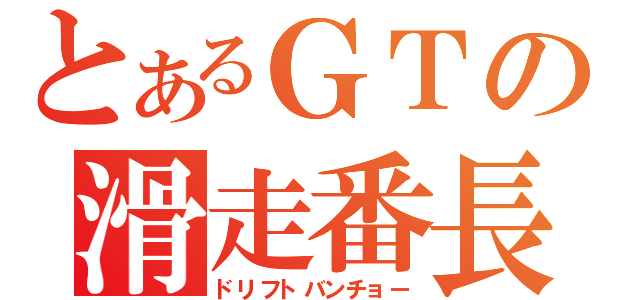 とあるＧＴの滑走番長（ドリフトバンチョー）