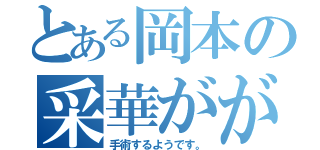 とある岡本の采華ががが（手術するようです。）