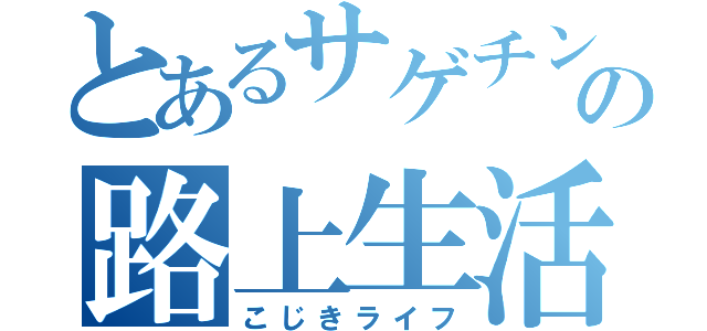 とあるサゲチンの路上生活（こじきライフ）