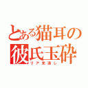 とある猫耳の彼氏玉砕（リア充潰し）