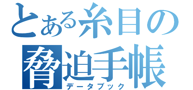 とある糸目の脅迫手帳（データブック）