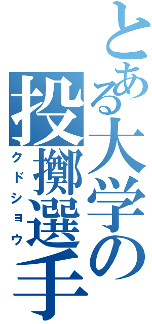 とある大学の投擲選手（クドショウ）