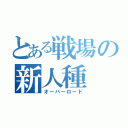 とある戦場の新人種（オーバーロード）