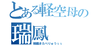 とある軽空母の瑞鳳（卵焼きたべりゅうぅぅ）